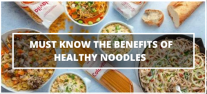 must know the benefits of healthy noodles